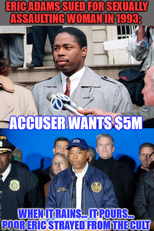 Oh oh... Eric pissed off people in his party | ERIC ADAMS SUED FOR SEXUALLY ASSAULTING WOMAN IN 1993;; ACCUSER WANTS $5M; WHEN IT RAINS... IT POURS... POOR ERIC STRAYED FROM THE CULT | image tagged in rotten,democratic party,new york,mayor,screwed | made w/ Imgflip meme maker