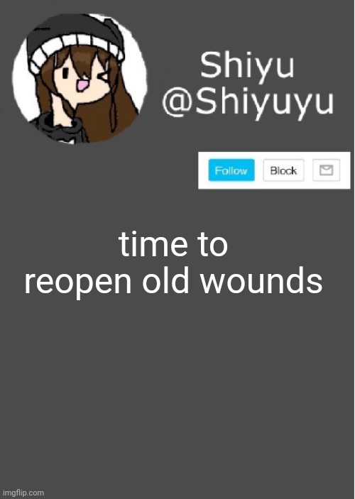 Shiyuyu announcement | time to reopen old wounds | image tagged in shiyuyu announcement | made w/ Imgflip meme maker