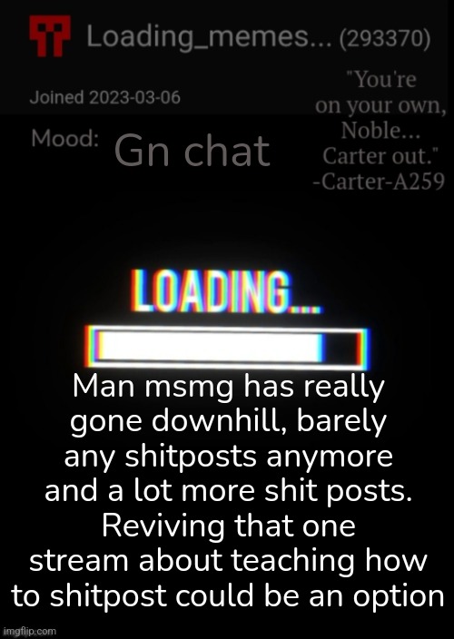 It's gone soft | Gn chat; Man msmg has really gone downhill, barely any shitposts anymore and a lot more shit posts. Reviving that one stream about teaching how to shitpost could be an option | image tagged in loading_memes announcement 2 | made w/ Imgflip meme maker
