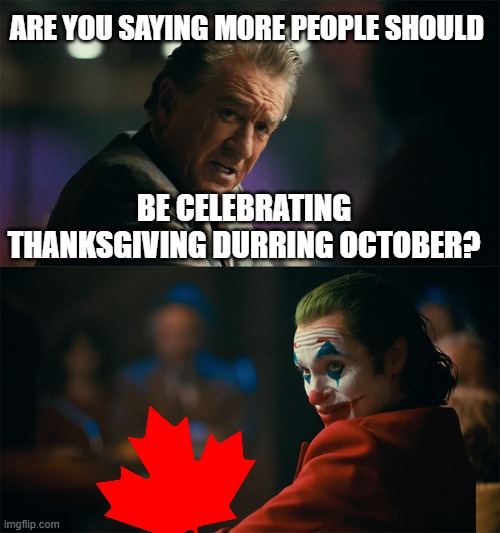 I'm tired of pretending it's not | ARE YOU SAYING MORE PEOPLE SHOULD; BE CELEBRATING THANKSGIVING DURRING OCTOBER? | image tagged in i'm tired of pretending it's not | made w/ Imgflip meme maker