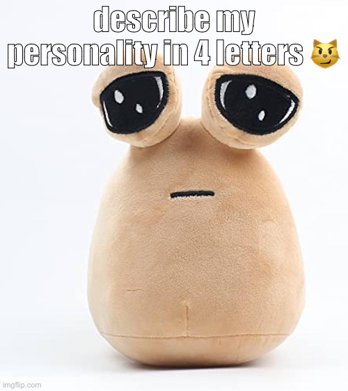 alien poo | describe my personality in 4 letters 😼 | image tagged in alien poo | made w/ Imgflip meme maker
