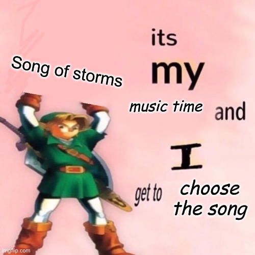 I'm a music man who loves to go around and around! Go around and around!!! I'm trying to come up with a musical theme inspired b | Song of storms | image tagged in it's my music time and i get to choose the song v 2 0,legend of zelda,music | made w/ Imgflip meme maker