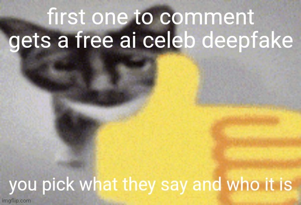 thumbs up cat | first one to comment gets a free ai celeb deepfake; you pick what they say and who it is | image tagged in thumbs up cat | made w/ Imgflip meme maker