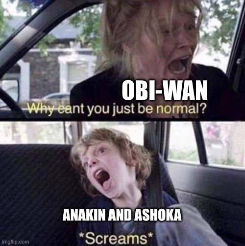 Why Can't You Just Be Normal | OBI-WAN; ANAKIN AND ASHOKA | image tagged in why can't you just be normal,star wars,obi wan kenobi | made w/ Imgflip meme maker