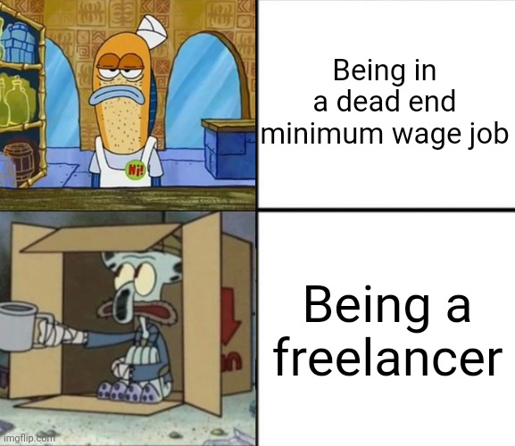 Being a freelancer is even worse than being in a dead end minimum wage job, least you always get paid in a minimum wage job | Being in a dead end minimum wage job; Being a freelancer | image tagged in spongebob,freelancers,jobs,employment,work,class struggle | made w/ Imgflip meme maker