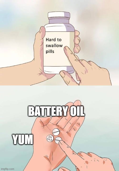Hard To Swallow Pills Meme | BATTERY OIL; YUM | image tagged in memes,hard to swallow pills | made w/ Imgflip meme maker