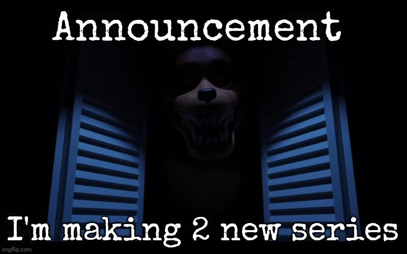 Wanna know the names? | Announcement; I'm making 2 new series | image tagged in foxy lurking | made w/ Imgflip meme maker