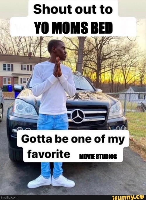 shout out to x | YO MOMS BED; MOVIE STUDIOS | image tagged in shout out to x | made w/ Imgflip meme maker