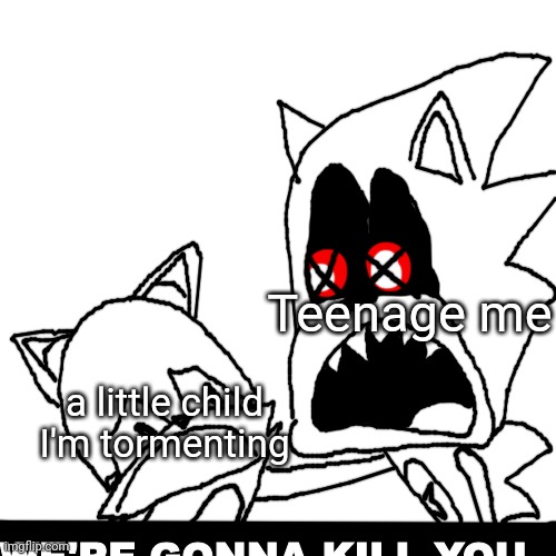 Meme | Teenage me; a little child I'm tormenting | image tagged in sonic exe we're gonna kill you blank | made w/ Imgflip meme maker