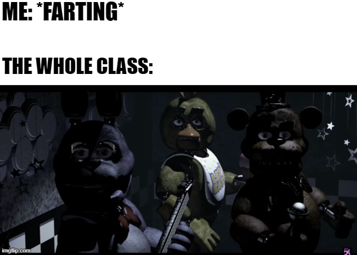 ME: *FARTING*; THE WHOLE CLASS: | image tagged in fnaf,five nights at freddy's,memes | made w/ Imgflip meme maker