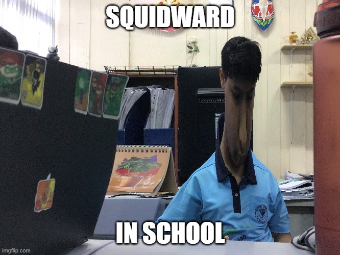 What he doin' there? | SQUIDWARD; IN SCHOOL | image tagged in squidward | made w/ Imgflip meme maker