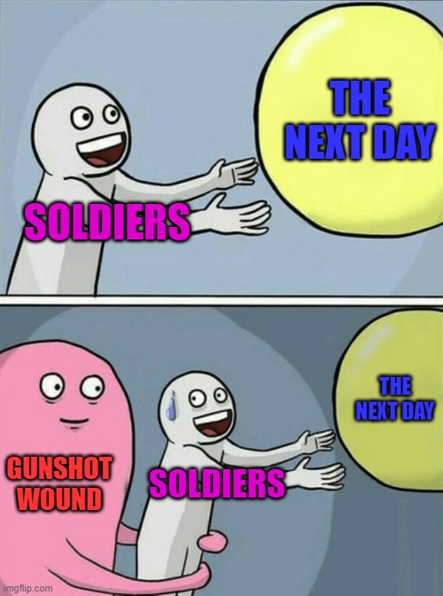 Running Away Balloon Meme | THE NEXT DAY; SOLDIERS; THE NEXT DAY; GUNSHOT WOUND; SOLDIERS | image tagged in memes,running away balloon | made w/ Imgflip meme maker