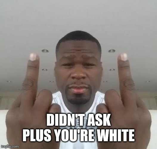 Don't care, didn't ask plus you're | DIDN'T ASK PLUS YOU'RE WHITE | image tagged in don't care didn't ask plus you're | made w/ Imgflip meme maker