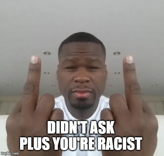 Don't care, didn't ask plus you're | DIDN'T ASK 
PLUS YOU'RE RACIST | image tagged in don't care didn't ask plus you're | made w/ Imgflip meme maker