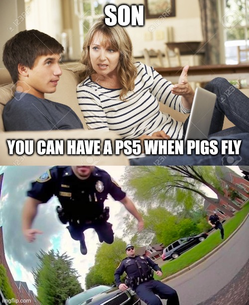 SON; YOU CAN HAVE A PS5 WHEN PIGS FLY | image tagged in mother and son,cop flying | made w/ Imgflip meme maker