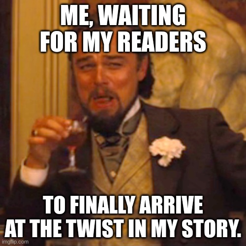 Laughing Leo | ME, WAITING FOR MY READERS; TO FINALLY ARRIVE AT THE TWIST IN MY STORY. | image tagged in memes,laughing leo | made w/ Imgflip meme maker