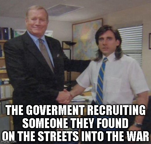 The government be like | THE GOVERMENT RECRUITING SOMEONE THEY FOUND ON THE STREETS INTO THE WAR | image tagged in the office congratulations,ww1,wwi,government | made w/ Imgflip meme maker