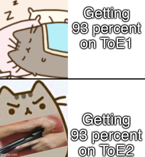 Who has lived through this pain ? | Getting 93 percent on ToE1; Getting 93 percent on ToE2 | image tagged in pushen sleep pushen real crap,geometry dash | made w/ Imgflip meme maker