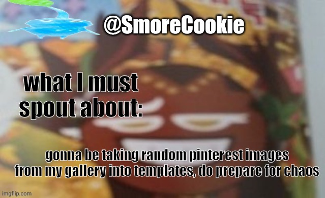 SmoreCookie announcement template | gonna be taking random pinterest images from my gallery into templates, do prepare for chaos | image tagged in smorecookie announcement template | made w/ Imgflip meme maker