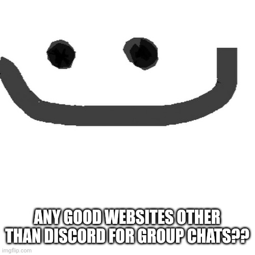 hmm.jpg | ANY GOOD WEBSITES OTHER THAN DISCORD FOR GROUP CHATS?? | image tagged in hmm jpg | made w/ Imgflip meme maker