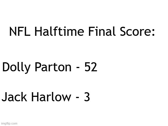 It Wasn't Close | NFL Halftime Final Score:; Dolly Parton - 52; Jack Harlow - 3 | image tagged in blank white template,nfl memes,nfl,dolly parton | made w/ Imgflip meme maker