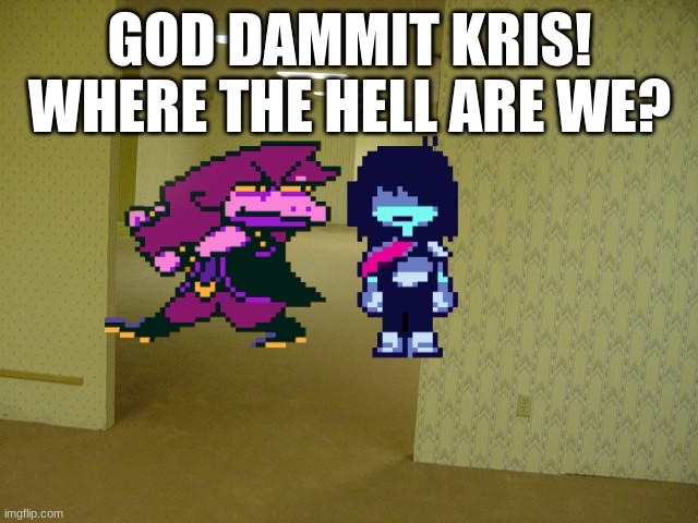 they stuck lol | GOD DAMMIT KRIS! WHERE THE HELL ARE WE? | image tagged in the backrooms,deltarune,kris | made w/ Imgflip meme maker