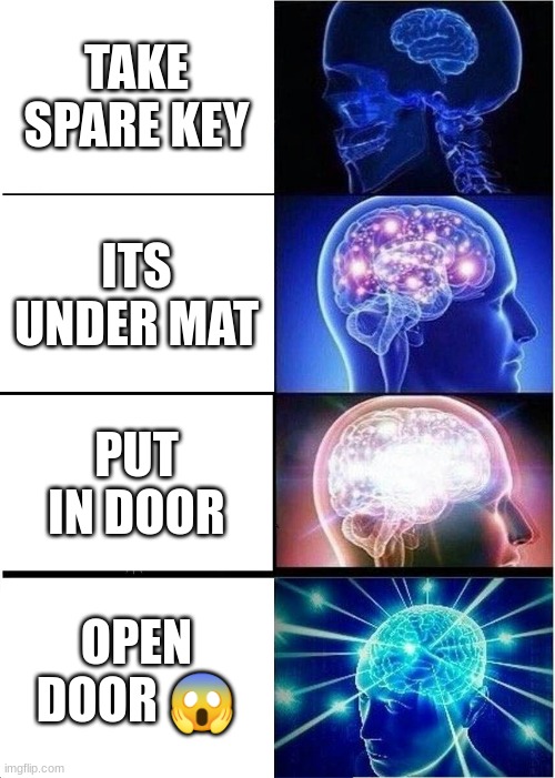 GASP | TAKE SPARE KEY; ITS UNDER MAT; PUT IN DOOR; OPEN DOOR 😱 | image tagged in memes,expanding brain | made w/ Imgflip meme maker