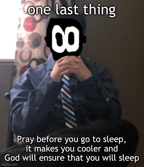 yeah | one last thing; Pray before you go to sleep, it makes you cooler and God will ensure that you will sleep | image tagged in delted but he's badass | made w/ Imgflip meme maker