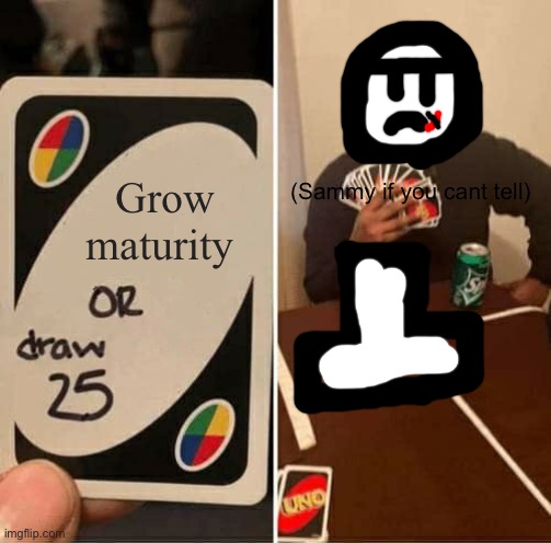 UNO Draw 25 Cards | (Sammy if you cant tell); Grow maturity | image tagged in memes,uno draw 25 cards | made w/ Imgflip meme maker