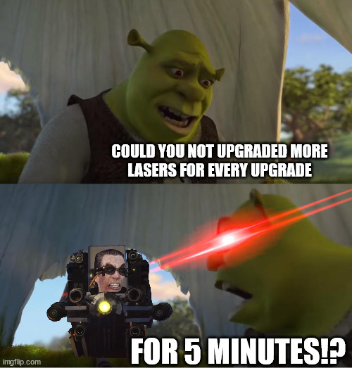 G-Toilet's Laser Addiction | COULD YOU NOT UPGRADED MORE
LASERS FOR EVERY UPGRADE; FOR 5 MINUTES!? | image tagged in shrek for five minutes,skibidi toilet | made w/ Imgflip meme maker
