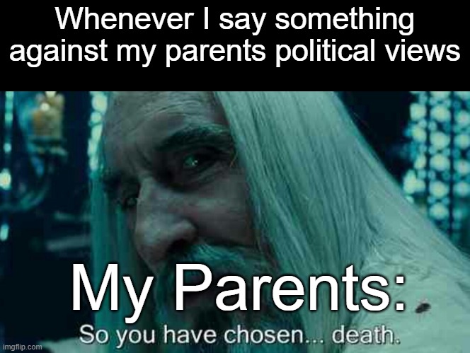 They always say you shoudl listen to other ppls opinions aswell. | Whenever I say something against my parents political views; My Parents: | image tagged in memes,funny,so you have chosen death,true,lol | made w/ Imgflip meme maker
