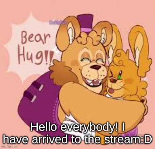 Bear hug!! | Hello everybody! I have arrived to the stream:D | image tagged in bear hug | made w/ Imgflip meme maker