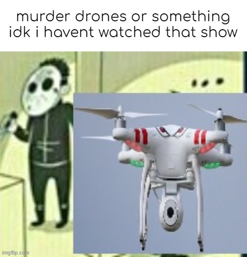 murder drones or something idk i havent watched that show | made w/ Imgflip meme maker