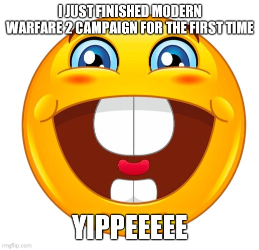 mod note :good for u | I JUST FINISHED MODERN WARFARE 2 CAMPAIGN FOR THE FIRST TIME; YIPPEEEEE | image tagged in buck tooth smile | made w/ Imgflip meme maker