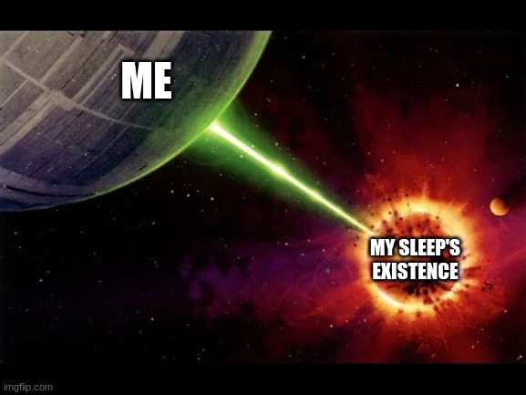 really should be better about my sleep | ME; MY SLEEP'S EXISTENCE | image tagged in alderan destroyed | made w/ Imgflip meme maker