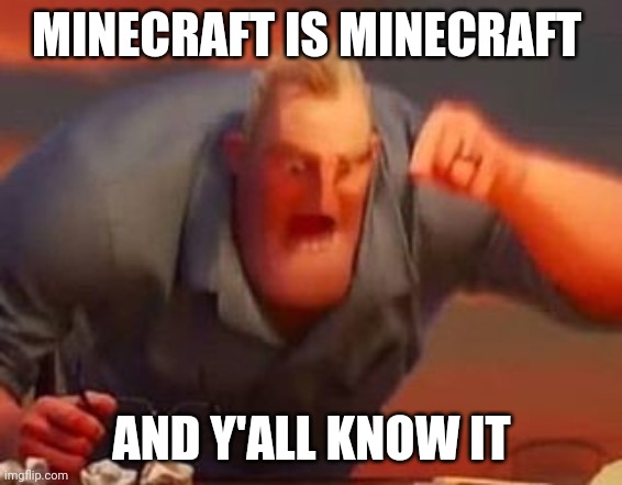 Mr incredible mad | MINECRAFT IS MINECRAFT AND Y'ALL KNOW IT | image tagged in mr incredible mad | made w/ Imgflip meme maker