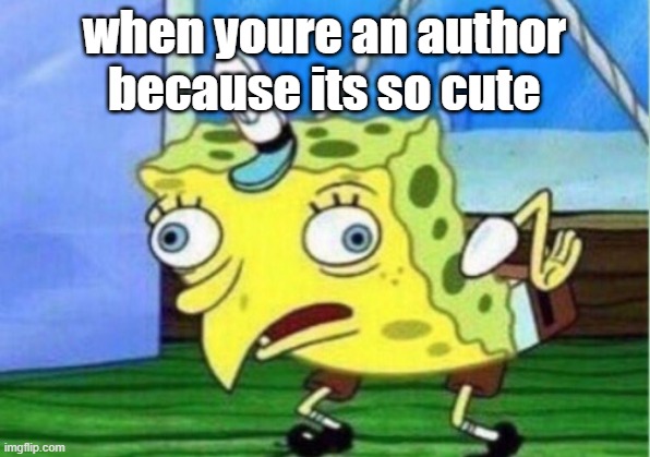Mocking Spongebob | when youre an author because its so cute | image tagged in memes,mocking spongebob | made w/ Imgflip meme maker
