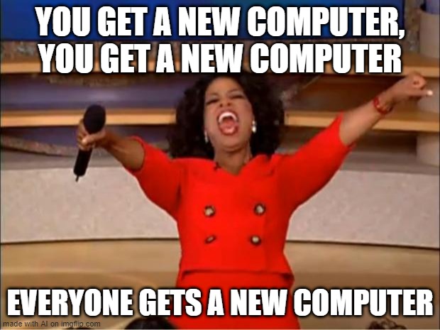 Oprah You Get A | YOU GET A NEW COMPUTER, YOU GET A NEW COMPUTER; EVERYONE GETS A NEW COMPUTER | image tagged in memes,oprah you get a | made w/ Imgflip meme maker