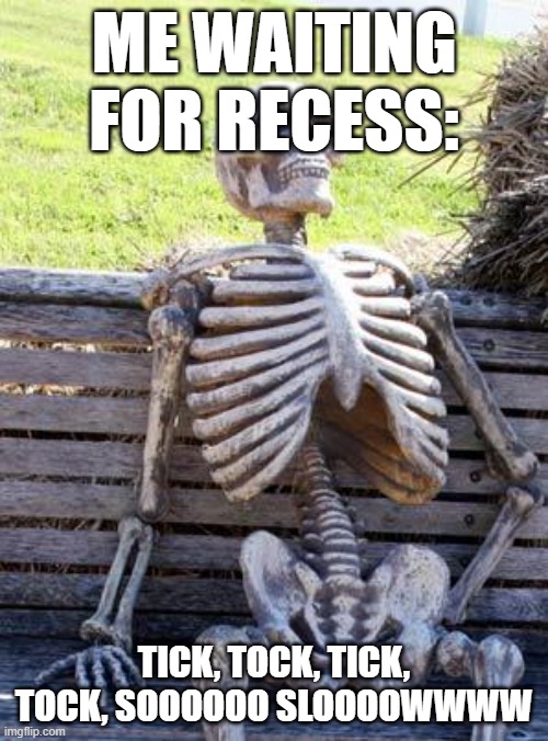 Waiting Skeleton Meme | ME WAITING FOR RECESS:; TICK, TOCK, TICK, TOCK, SOOOOOO SLOOOOWWWW | image tagged in memes,waiting skeleton | made w/ Imgflip meme maker