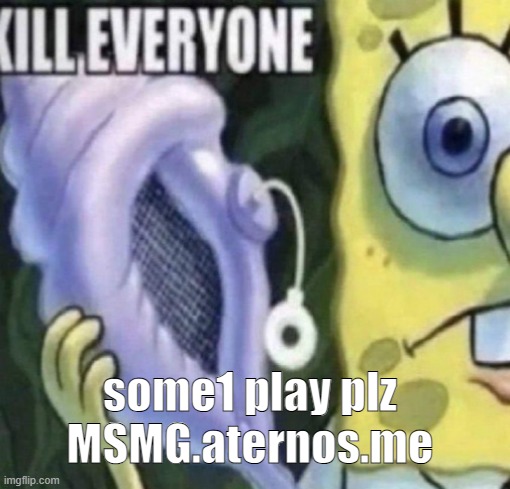 Spongebob kill everyone | some1 play plz
MSMG.aternos.me | image tagged in spongebob kill everyone | made w/ Imgflip meme maker