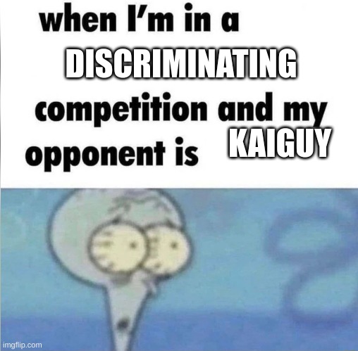 whe i'm in a competition and my opponent is | DISCRIMINATING; KAIGUY | image tagged in whe i'm in a competition and my opponent is | made w/ Imgflip meme maker