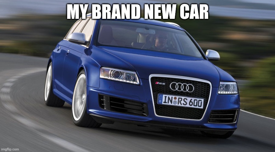 My Favorite Audi Rs6 Mk2 | MY BRAND NEW CAR | made w/ Imgflip meme maker