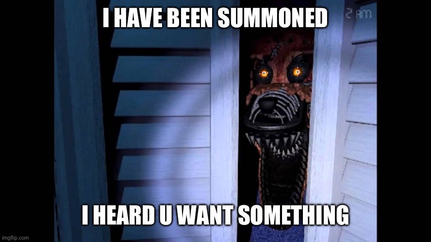 Foxy FNaF 4 | I HAVE BEEN SUMMONED I HEARD U WANT SOMETHING | image tagged in foxy fnaf 4 | made w/ Imgflip meme maker