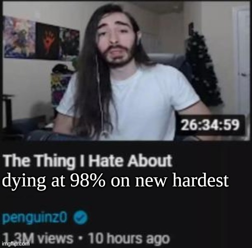 The Thing I Hate About ___ | dying at 98% on new hardest | image tagged in the thing i hate about ___ | made w/ Imgflip meme maker
