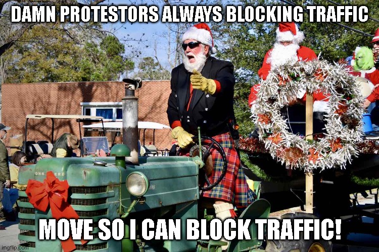 parade vs protestor | DAMN PROTESTORS ALWAYS BLOCKING TRAFFIC; MOVE SO I CAN BLOCK TRAFFIC! | image tagged in parade,protest,lol | made w/ Imgflip meme maker