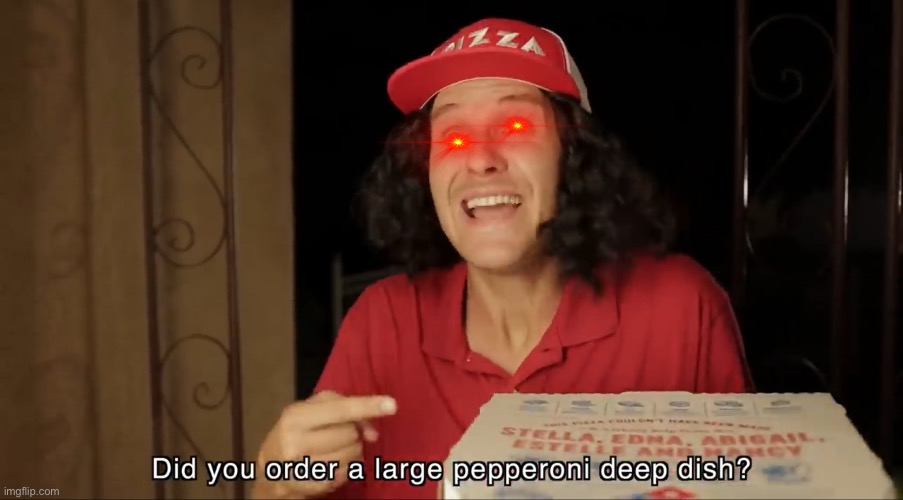 Did you order a large pepperoni deep dish? | image tagged in did you order a large pepperoni deep dish | made w/ Imgflip meme maker