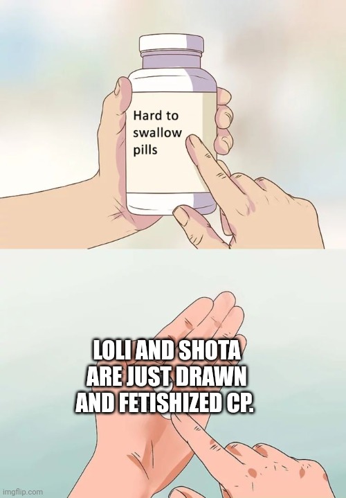 Cope harder, Lolicons. | LOLI AND SHOTA ARE JUST DRAWN AND FETISHIZED CP. | image tagged in memes,hard to swallow pills,anime,pedophile,pedophilia,pedobear | made w/ Imgflip meme maker