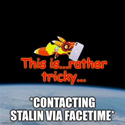 he'll need to get down from space | This is...rather tricky... *CONTACTING STALIN VIA FACETIME* | image tagged in astronaut | made w/ Imgflip meme maker