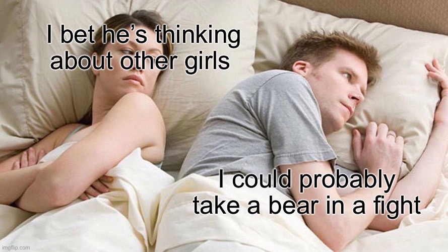 (Red: OH SHIT-) | I bet he’s thinking about other girls; I could probably take a bear in a fight | image tagged in memes,i bet he's thinking about other women | made w/ Imgflip meme maker