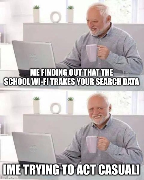 I hate school | ME FINDING OUT THAT THE SCHOOL WI-FI TRAKES YOUR SEARCH DATA; [ME TRYING TO ACT CASUAL] | image tagged in memes,hide the pain harold | made w/ Imgflip meme maker